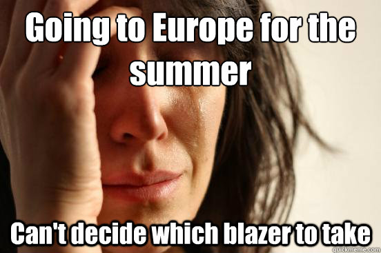 Going to Europe for the 
summer Can't decide which blazer to take  First World Problems