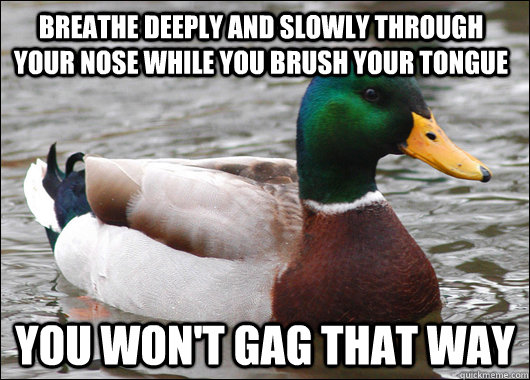 Breathe deeply and slowly through your nose while you brush your tongue you won't gag that way  Actual Advice Mallard