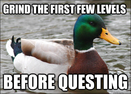 Grind the first few levels  before questing  Actual Advice Mallard