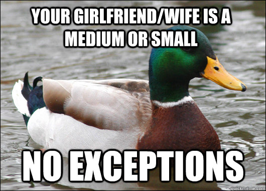 Your girlfriend/wife is a medium or small No exceptions  Actual Advice Mallard