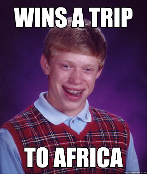 Wins a trip To Africa - Wins a trip To Africa  Bad Luck Brian