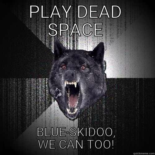 PLAY DEAD SPACE BLUE-SKIDOO, WE CAN TOO! Insanity Wolf