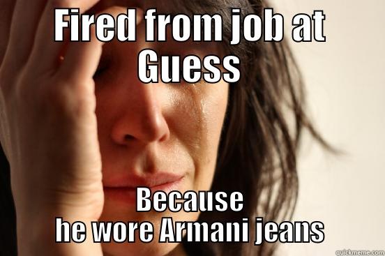 FIRED FROM JOB AT GUESS BECAUSE HE WORE ARMANI JEANS First World Problems