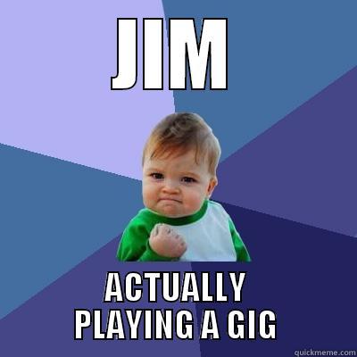JIM ACTUALLY PLAYING A GIG Success Kid