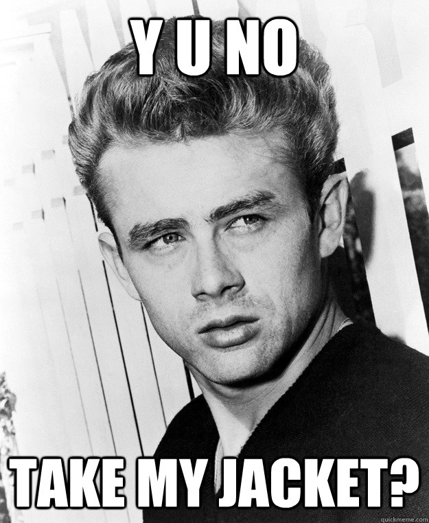 Y u no take my jacket?  James Dean For Sure