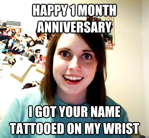 HAPPY 1 MONTH ANNIVERSARY I GOT YOUR NAME TATTOOED ON MY WRIST  Overly Attached Girlfriend