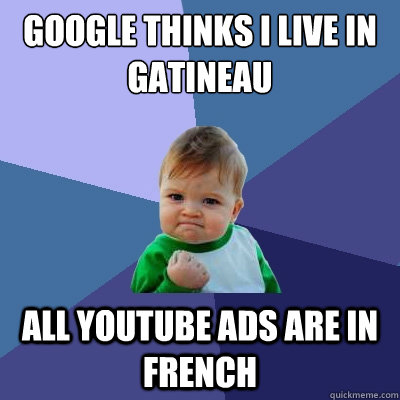 google thinks I live in Gatineau all youtube Ads are in French - google thinks I live in Gatineau all youtube Ads are in French  Success Kid