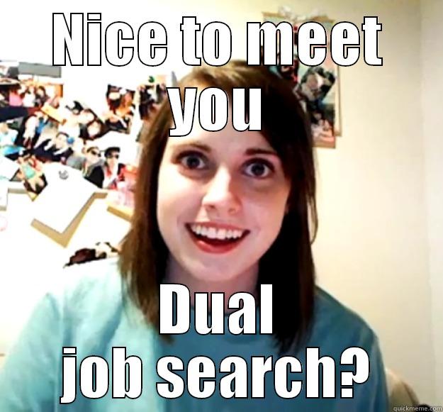 NICE TO MEET YOU DUAL JOB SEARCH? Overly Attached Girlfriend