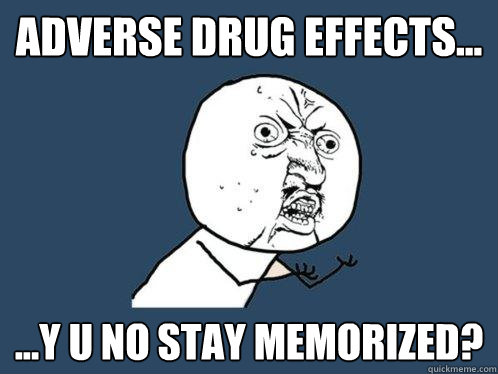 adverse Drug effects... ...y u no stay memorized?  Y U No