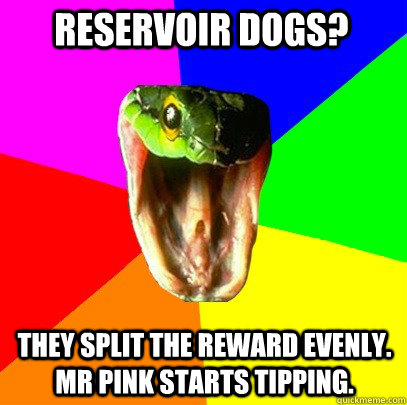 They split the reward evenly. Mr Pink starts tipping. Reservoir Dogs?  Spoiler Snake