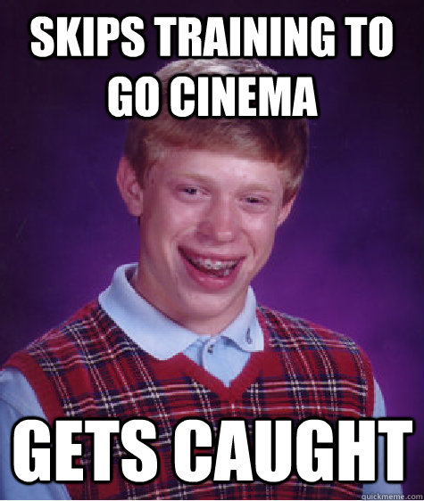 Skips Training to go cinema Gets caught  Bad Luck Brian