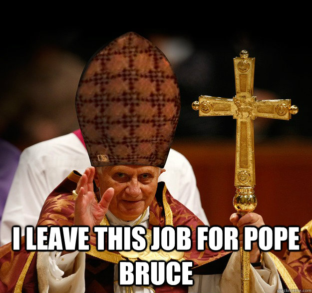  I leave this job for Pope Bruce  Scumbag pope
