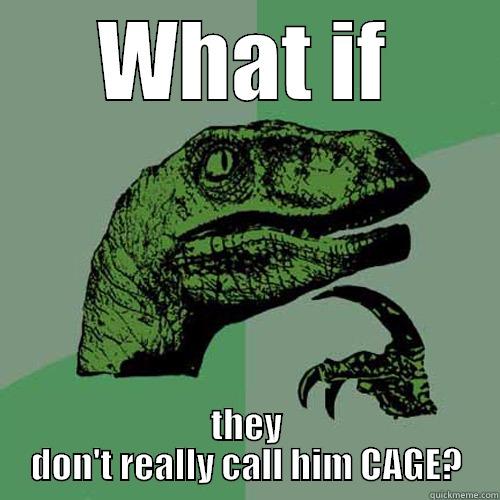 WHAT IF THEY DON'T REALLY CALL HIM CAGE? Philosoraptor