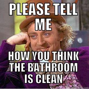 PLEASE TELL ME HOW YOU THINK THE BATHROOM IS CLEAN Condescending Wonka