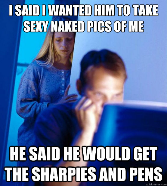 i said i wanted him to take sexy naked pics of me he said he would get the sharpies and pens  Sexy redditor wife