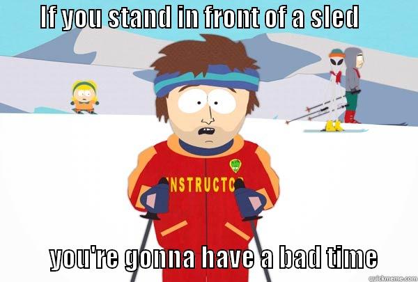         IF YOU STAND IN FRONT OF A SLED                                          YOU'RE GONNA HAVE A BAD TIME        Super Cool Ski Instructor