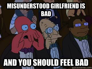 Misunderstood Girlfriend is bad and you should feel bad  Bad Zoidberg