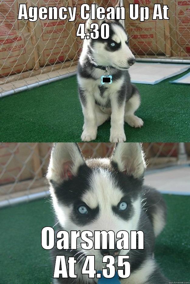 AGENCY CLEAN UP AT 4.30 OARSMAN AT 4.35 Insanity puppy