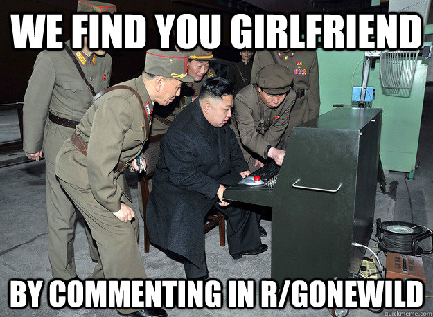 We find you girlfriend by commenting in r/gonewild  kim jong un
