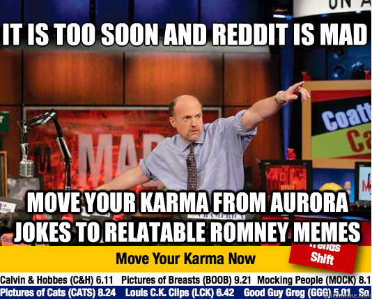 it is too soon and reddit is mad
 move your karma from aurora jokes to relatable romney memes - it is too soon and reddit is mad
 move your karma from aurora jokes to relatable romney memes  Mad Karma with Jim Cramer