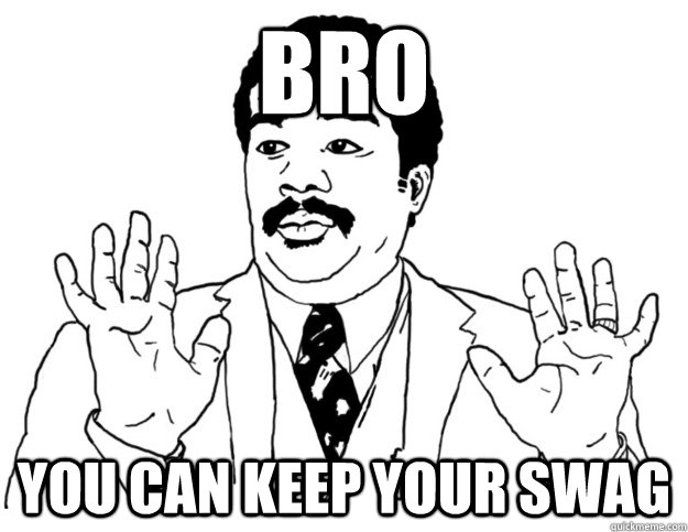 Bro You can keep your swag  Watch out we got a badass over here