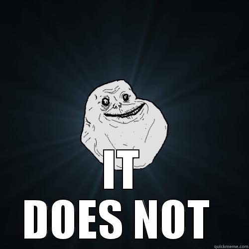  IT DOES NOT  Forever Alone