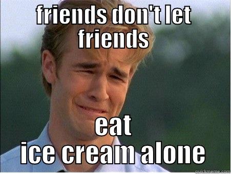 FRIENDS DON'T LET FRIENDS EAT ICE CREAM ALONE 1990s Problems