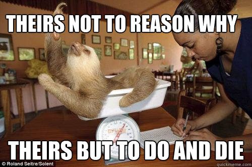 Theirs not to reason why  Theirs but to do and die  Dramatic Sloth