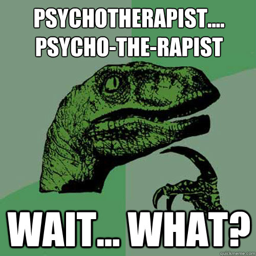 Psychotherapist....
Psycho-the-rapist Wait... what? - Psychotherapist....
Psycho-the-rapist Wait... what?  Philosoraptor