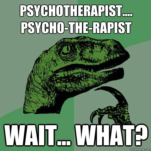 Psychotherapist....
Psycho-the-rapist Wait... what?  Philosoraptor
