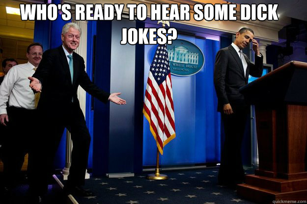 Who's ready to hear some dick jokes?   Inappropriate Timing Bill Clinton