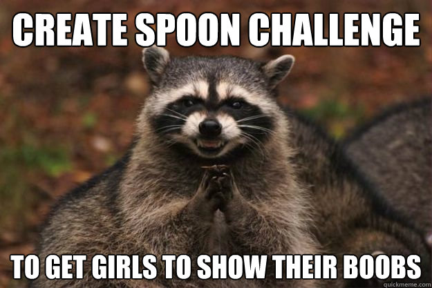 Create spoon challenge To get girls to show their boobs   Evil Plotting Raccoon