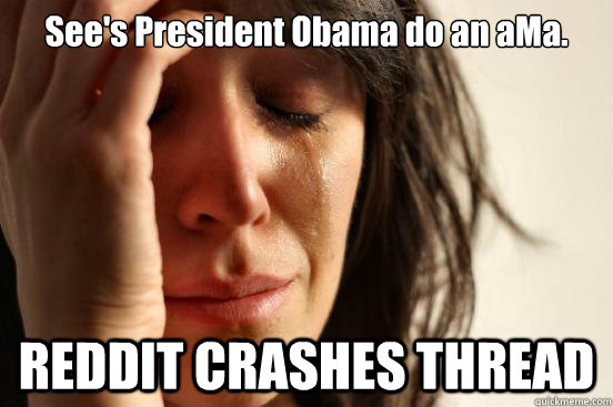 See's President Obama do an aMa. REDDIT CRASHES THREAD  First World Problems