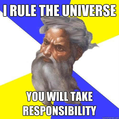 I rule the universe You will take responsibility  Advice God
