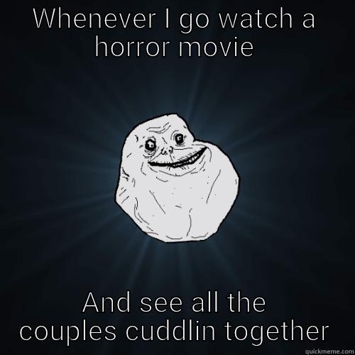 WHENEVER I GO WATCH A HORROR MOVIE AND SEE ALL THE COUPLES CUDDLIN TOGETHER Forever Alone