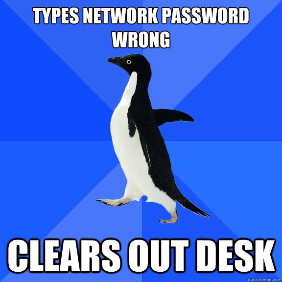 types network password wrong clears out desk  Socially Awkward Penguin