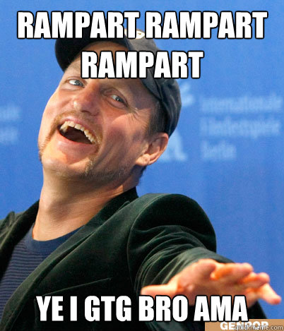 Rampart Rampart Rampart Ye I gtg bro AMA  