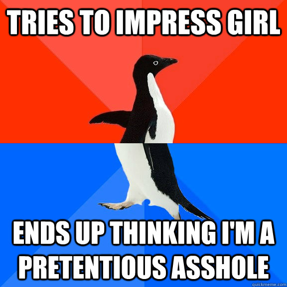 Tries to impress girl ends up thinking I'm a pretentious asshole  Socially Awesome Awkward Penguin