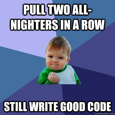 Pull two All-Nighters in a row Still write good code  Success Kid