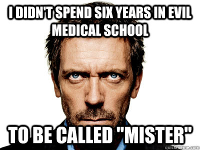 I didn't spend six years in Evil Medical School to be called 
