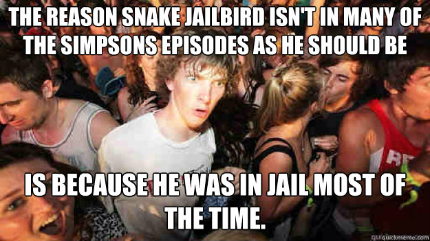 The reason snake jailbird isn't in many of the simpsons episodes as he should be  is because he was in jail most of the time.  Sudden Clarity Clarence