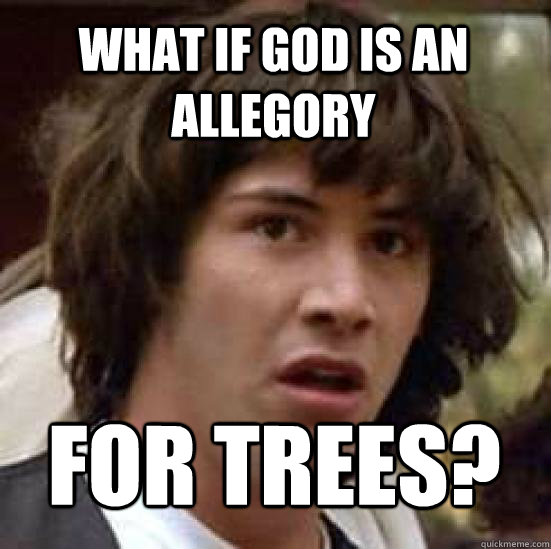 What if God is an allegory FOR TREES?  conspiracy keanu