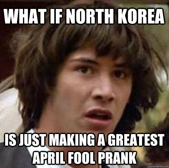 what if north korea  is just making a greatest april fool prank  conspiracy keanu