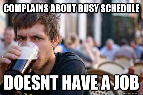complains about busy schedule doesnt have a job  Lazy College Senior