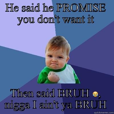 HE SAID HE PROMISE YOU DON'T WANT IT THEN SAID BRUH  Success Kid
