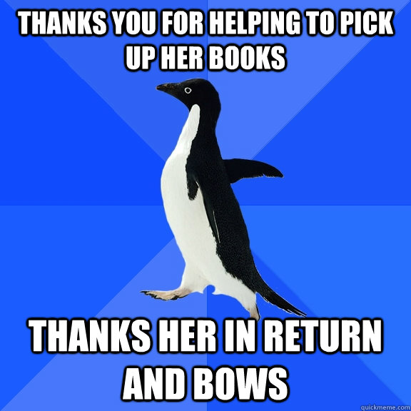 Thanks you for helping to pick up her books Thanks her in return and bows  Socially Awkward Penguin
