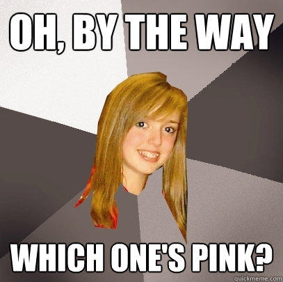 oh, by the way which one's Pink?  Musically Oblivious 8th Grader