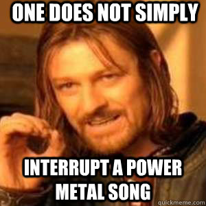 one does not simply interrupt a power metal song  