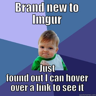 BRAND NEW TO IMGUR JUST FOUND OUT I CAN HOVER OVER A LINK TO SEE IT Success Kid