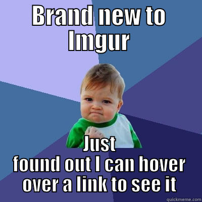 Highlight of my day - BRAND NEW TO IMGUR JUST FOUND OUT I CAN HOVER OVER A LINK TO SEE IT Success Kid